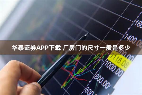 华泰证券APP下载 厂房门的尺寸一般是多少