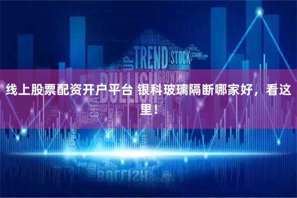 线上股票配资开户平台 银科玻璃隔断哪家好，看这里！