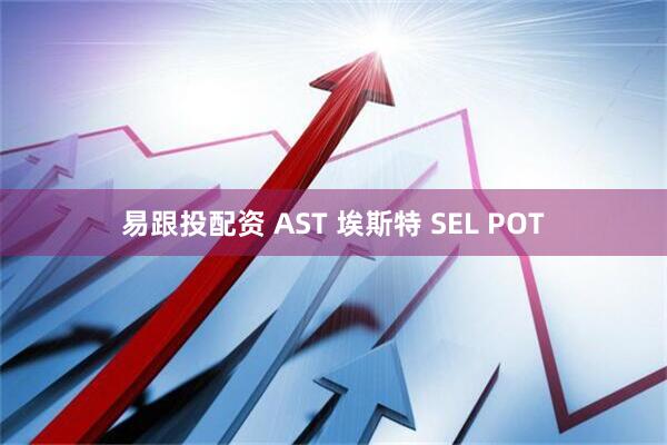 易跟投配资 AST 埃斯特 SEL POT