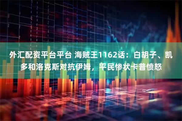 外汇配资平台平台 海贼王1162话：白胡子、凯多和洛克斯对抗伊姆，平民惨状卡普愤怒