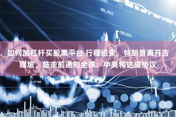 如何加杠杆买股票平台 行程结束，特朗普离开吉隆坡，临走前通知全球：中美将达成协议