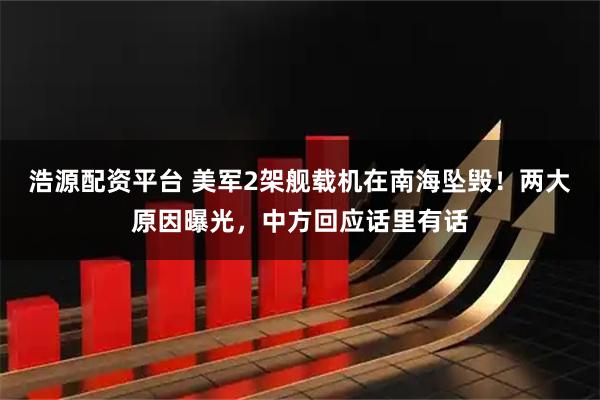 浩源配资平台 美军2架舰载机在南海坠毁！两大原因曝光，中方回应话里有话