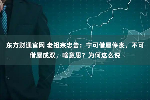 东方财通官网 老祖宗忠告：宁可借屋停丧，不可借屋成双，啥意思？为何这么说