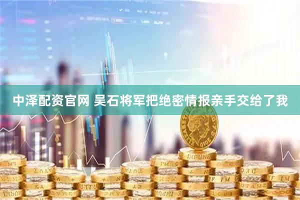 中泽配资官网 吴石将军把绝密情报亲手交给了我
