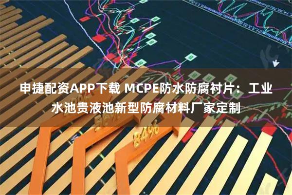 申捷配资APP下载 MCPE防水防腐衬片：工业水池贵液池新型防腐材料厂家定制