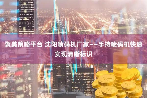 聚美策略平台 沈阳喷码机厂家——手持喷码机快速实现清晰标识