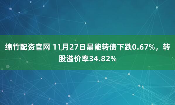 绵竹配资官网 11月27日晶能转债下跌0.67%，转股溢价率34.82%