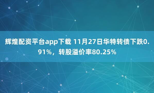 辉煌配资平台app下载 11月27日华特转债下跌0.91%，转股溢价率80.25%
