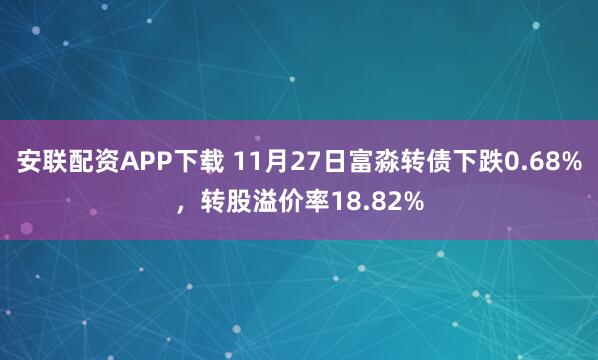 安联配资APP下载 11月27日富淼转债下跌0.68%，转股溢价率18.82%