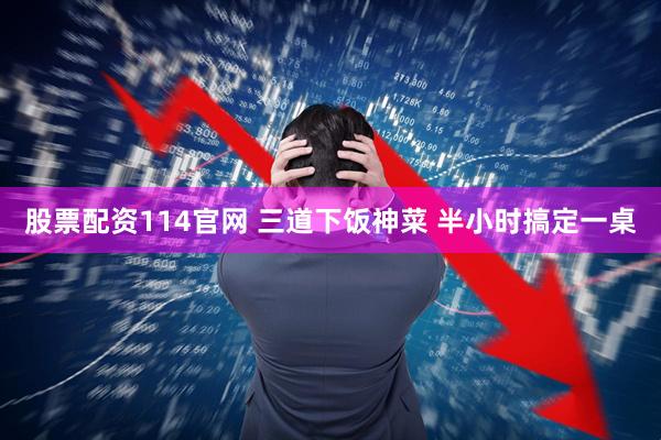 股票配资114官网 三道下饭神菜 半小时搞定一桌