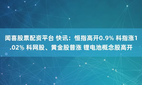 闻喜股票配资平台 快讯：恒指高开0.9% 科指涨1.02% 科网股、黄金股普涨 锂电池概念股高开