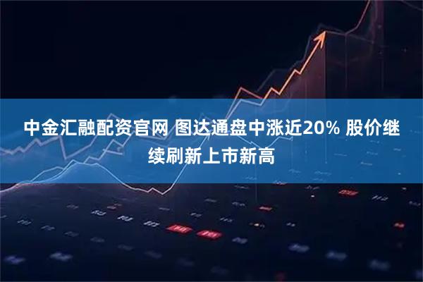 中金汇融配资官网 图达通盘中涨近20% 股价继续刷新上市新高
