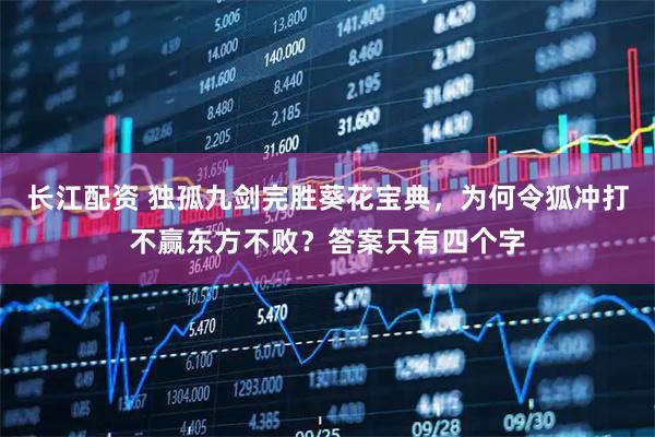 长江配资 独孤九剑完胜葵花宝典，为何令狐冲打不赢东方不败？答案只有四个字