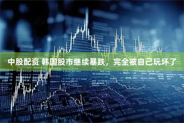中股配资 韩国股市继续暴跌，完全被自己玩坏了