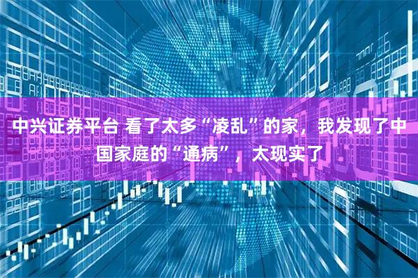 中兴证券平台 看了太多“凌乱”的家,我发现了中国家庭的“通病”,太现实了